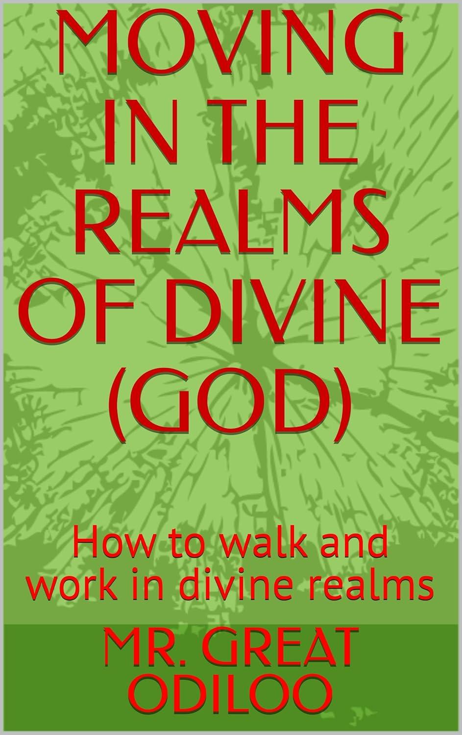 MOVING IN THE REALMS OF DIVINE (GOD): How to walk and work in divine realms