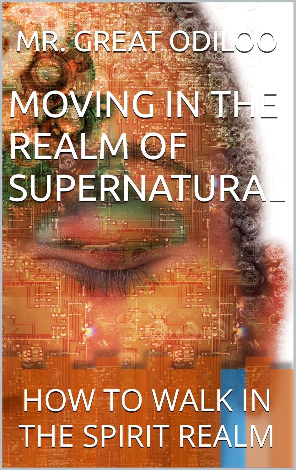 MOVING IN THE REALM OF SUPERNATURAL: HOW TO WALK IN THE SPIRIT REALM