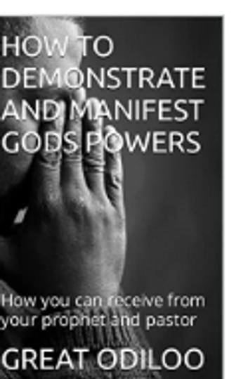 HOW TO DEMONSTRATE AND MANIFEST GODS POWERS How you can receive from your prophet and pastor